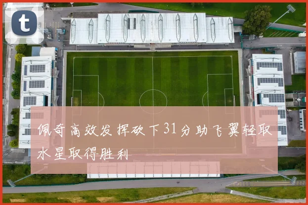 佩奇高效发挥砍下31分助飞翼轻取水星取得胜利
