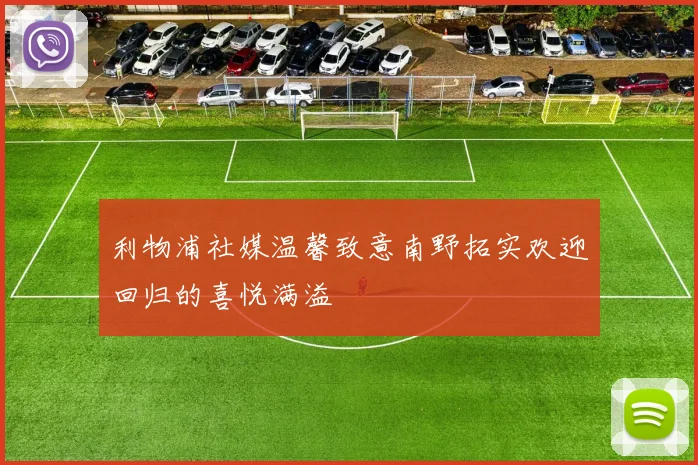利物浦社媒温馨致意南野拓实欢迎回归的喜悦满溢