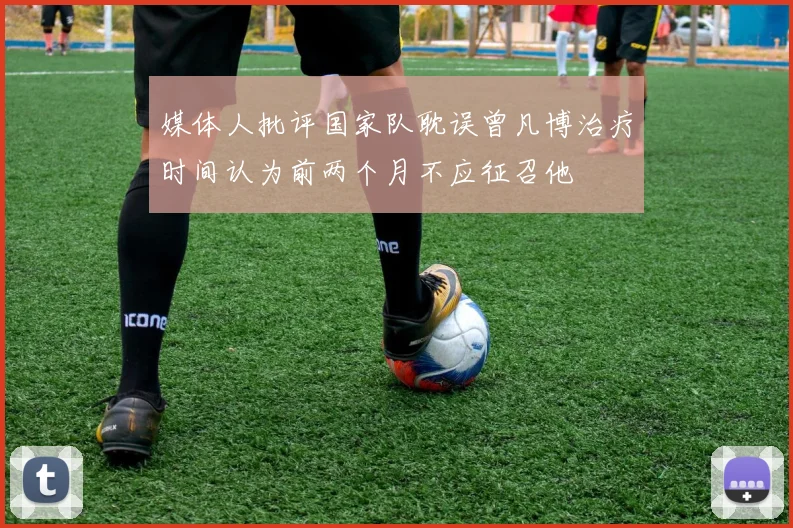 媒体人批评国家队耽误曾凡博治疗时间认为前两个月不应征召他